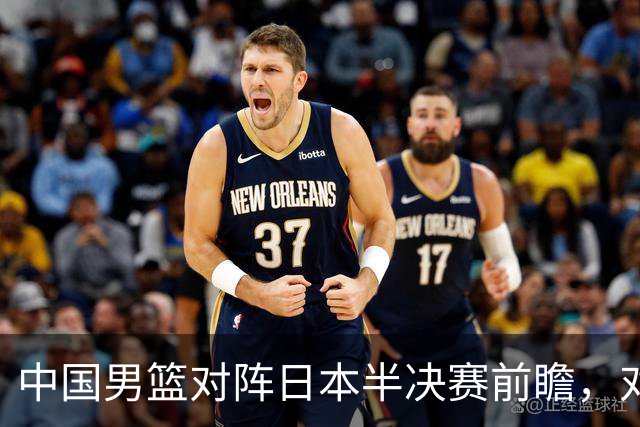 中国男篮对阵日本半决赛前瞻，对后卫是大考，锋线必须有人站出来