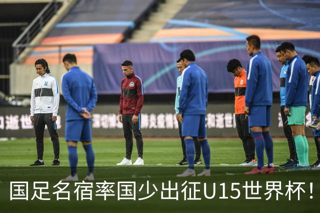 国足名宿率国少出征U15世界杯！将组织集训，仅14人入选最终名单