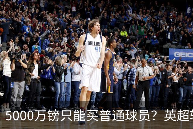 5000万镑只能买普通球员？英超转会市场彻底疯了